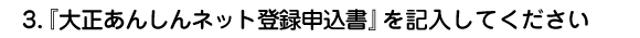 『大正あんしんネット登録申込書』を記入してください